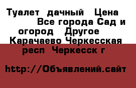 Туалет  дачный › Цена ­ 12 300 - Все города Сад и огород » Другое   . Карачаево-Черкесская респ.,Черкесск г.